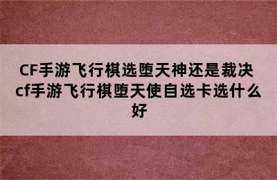 CF手游飞行棋选堕天神还是裁决 cf手游飞行棋堕天使自选卡选什么好